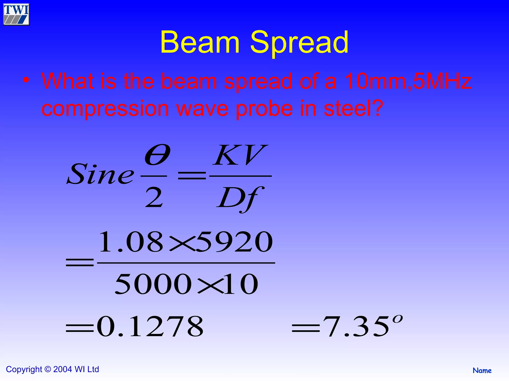 Beam Spread What is the beam spread of a 10mm,5MHz compression wave probe in steel? 