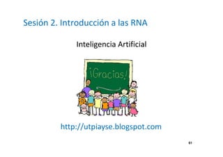 61 
Sesión 2. Introducción a las RNA 
Inteligencia Artificial 
http://utpiayse.blogspot.com 

