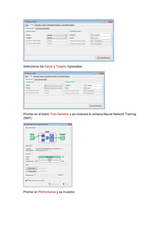 Seleccionar los Inputs y Targets ingresados:
Pinchar en el botón Train Network y se mostrará la ventana Neural Network Training
(NNT):
Pinchar en Performance y se muestra:
 