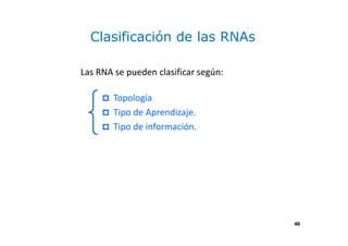 48
Clasificación de las RNAs
Las RNA se pueden clasificar según:
Topología
Tipo de Aprendizaje.
Tipo de información.
48
 
