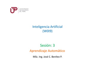 MSc. Ing. José C. Benítez P.
Sesión: 3
Aprendizaje Automático
Inteligencia Artificial
(W0I9)
 