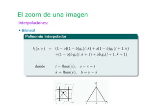 El zoom de una imagen
Interpolaciones:
• Bilineal
 