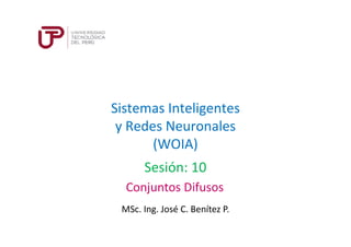 Sistemas Inteligentes
y Redes Neuronales
(WOIA)
MSc. Ing. José C. Benítez P.
Sesión: 10
Conjuntos Difusos
 