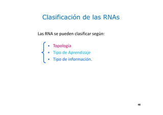48
Clasificación de las RNAs
Las RNA se pueden clasificar según:
Topología
Tipo de Aprendizaje
Tipo de información.
48
 