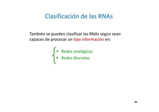 56
Clasificación de las RNAs
También se pueden clasificar las RNAs según sean
capaces de procesar un tipo información en:
Redes analógicas
Redes discretas
56
 