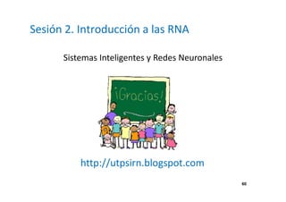 Sesión 2. Introducción a las RNA
Sistemas Inteligentes y Redes Neuronales
http://utpsirn.blogspot.com
60
 