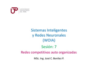 Sistemas Inteligentes
y Redes Neuronales
(WOIA)
MSc. Ing. José C. Benítez P.
Sesión: 7
Redes competitivas auto organizadas
 