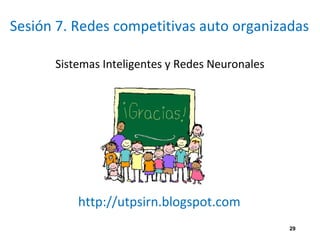 29
Sesión 7. Redes competitivas auto organizadas
Sistemas Inteligentes y Redes Neuronales
http://utpsirn.blogspot.com
 
