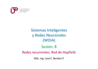 Sistemas Inteligentes
y Redes Neuronales
(WOIA)
MSc. Ing. José C. Benítez P.
Sesión: 8
Redes recurrentes. Red de Hopfield
 