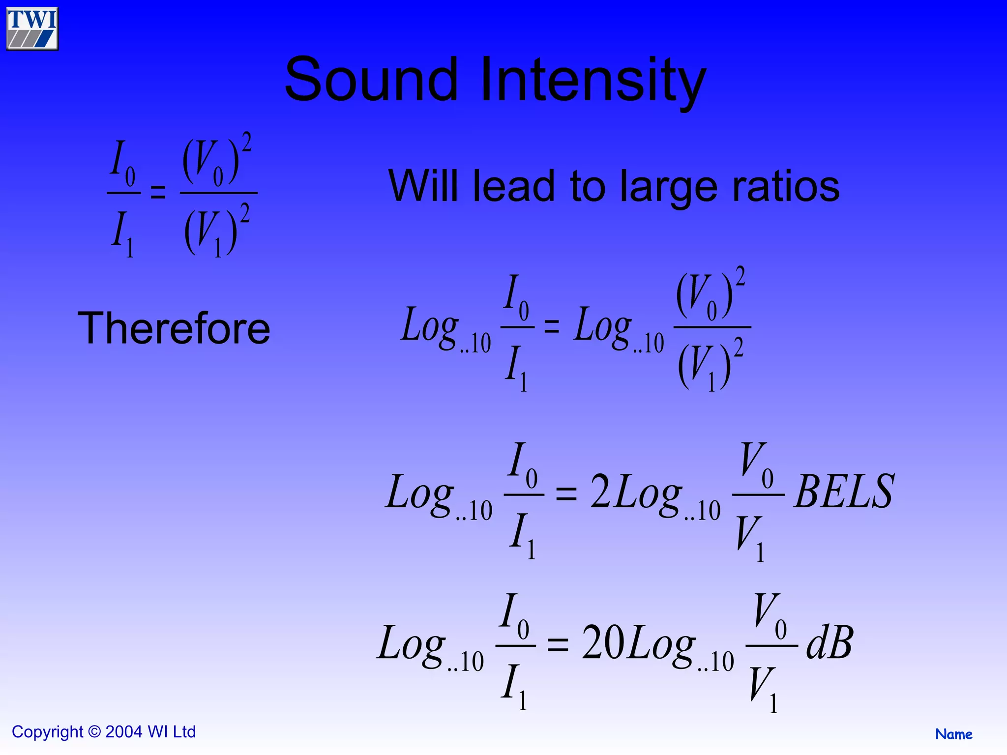 Sound Intensity Will lead to large ratios Therefore 