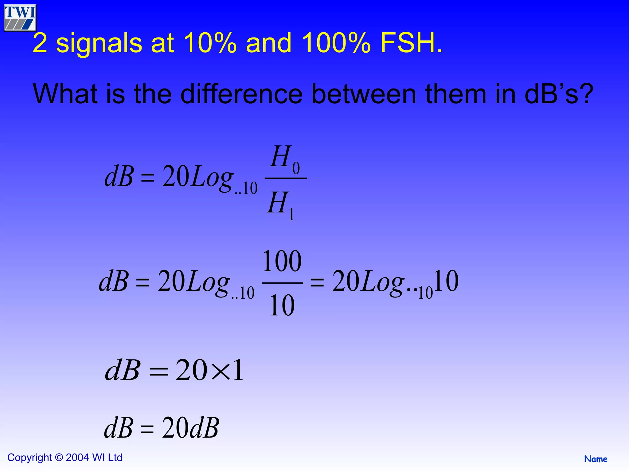 2 signals at 10% and 100% FSH. What is the difference between them in dB’s? 