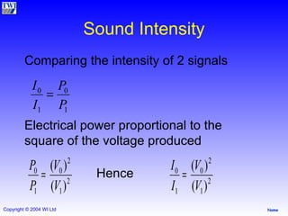 Sound Intensity Comparing the intensity of 2 signals Electrical power proportional to the square of the voltage produced Hence 