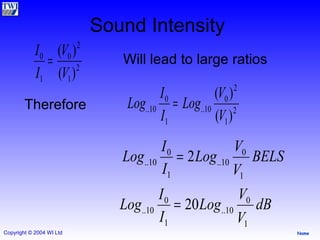 Sound Intensity Will lead to large ratios Therefore 
