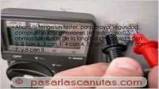 • Ahora, si tengo un tester, para mayor seguridad, 
compruebo las conexiones (en este caso 0,5 
ohmios, depende de la longitud del cable) 1 con 
3, 2 con 6, 3 con 1, 4 con 4, 5 con 5, 6 con 2, 7 con 
7, y 8 con 8. 
 