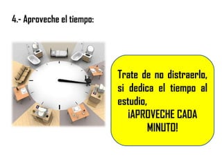 Trate de no distraerlo,
si dedica el tiempo al
estudio,
¡APROVECHE CADA
MINUTO!
4.- Aproveche el tiempo:
 