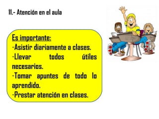 11.- Atención en el aula
Es importante:
-Asistir diariamente a clases.
-Llevar todos útiles
necesarios.
-Tomar apuntes de todo lo
aprendido.
-Prestar atención en clases.
 