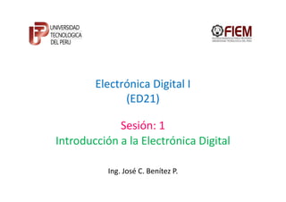 Electrónica Digital I
              (ED21)

             Sesión: 1
Introducción a la Electrónica Digital

           Ing. José C. Benítez P.
 