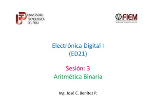 Electrónica Digital I
      (ED21)

    Sesión: 3
Aritmética Binaria

  Ing. José C. Benítez P.
 
