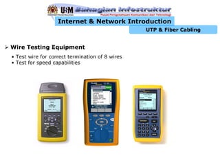 Internet & Network Introduction
                                                 UTP & Fiber Cabling


Wire Testing Equipment
• Test wire for correct termination of 8 wires
• Test for speed capabilities
 