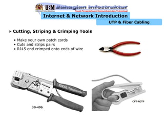 Internet & Network Introduction
                                       UTP & Fiber Cabling

Cutting, Striping & Crimping Tools

• Make your own patch cords
• Cuts and strips pairs
• RJ45 end crimped onto ends of wire
 