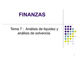 FINANZAS

Tema 7 : Análisis de liquidez y
   análisis de solvencia.




                                  1
 