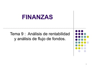 FINANZAS

Tema 9 : Análisis de rentabilidad
  y análisis de flujo de fondos.




                                    1
 