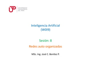 Inteligencia Artificial 
(W0I9) 
Sesión: 8 
Redes auto organizadas 
MSc. Ing. José C. Benítez P. 
 