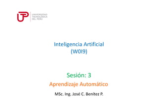 Inteligencia Artificial 
(W0I9) 
Sesión: 3 
Aprendizaje Automático 
MSc. Ing. José C. Benítez P. 
 