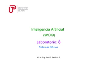 M. Sc. Ing. José C. Benítez P.
Sistemas Difusos
Inteligencia Artificial
(WOI9)
Laboratorio: 8
 