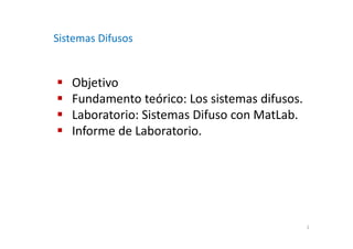 Objetivo
Fundamento teórico: Los sistemas difusos.
Laboratorio: Sistemas Difuso con MatLab.
Informe de Laboratorio.
Sistemas Difusos
2
 