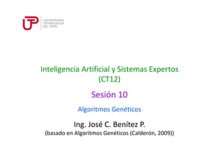 Ing. José C. Benítez P.
(basado en Algoritmos Genéticos (Calderón, 2009))
Inteligencia Artificial y Sistemas Expertos
(CT12)
Algoritmos Genéticos
Sesión 10
 