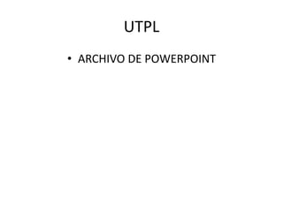 UTPL
• ARCHIVO DE POWERPOINT
 