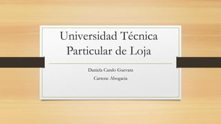 Universidad Técnica
Particular de Loja
Daniela Cando Guevara
Carrera: Abogacia
 