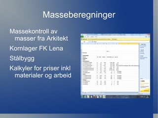 Masseberegninger
Massekontroll av
 masser fra Arkitekt
Kornlager FK Lena
Stålbygg
Kalkyler for priser inkl
 materialer og arbeid
 