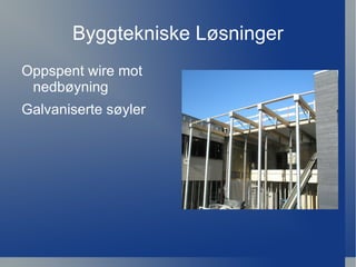 Byggtekniske Løsninger
Oppspent wire mot
 nedbøyning
Galvaniserte søyler
 