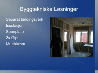 Byggtekniske Løsninger
Separat bindingsverk
Issolasjon
Sponplate
2x Gips
Musikkrom
 