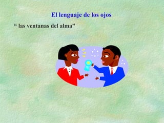 El lenguaje de los ojos
“ las ventanas del alma”
 