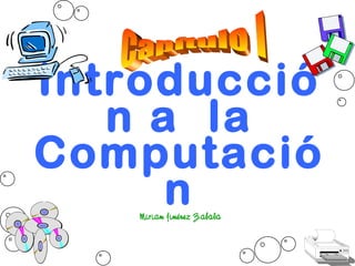 Introducció
n a la
Computació
nMiriam Jiménez Zabala
 