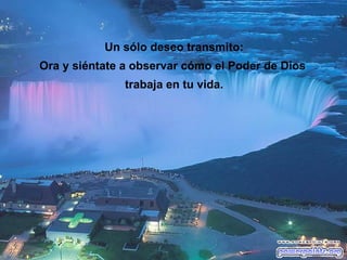 Un sólo deseo transmito:
Ora y siéntate a observar cómo el Poder de Dios
               trabaja en tu vida.
 
