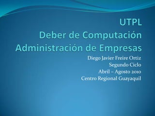 UTPLDeber de ComputaciónAdministración de Empresas Diego Javier Freire Ortiz Segundo Ciclo Abril – Agosto 2010 Centro Regional Guayaquil 