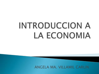 INTRODUCCION A LA ECONOMIA ANGELA MA. VILLAMIL CARLIN 