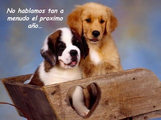 No hablamos tan a
menudo el proximo
      año…
 