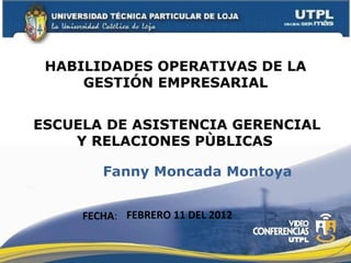 ESCUELA   DE ASISTENCIA GERENCIAL Y RELACIONES PÙBLICAS  HABILIDADES OPERATIVAS DE LA GESTIÓN EMPRESARIAL FECHA : Fanny Moncada Montoya  FEBRERO 11 DEL 2012 