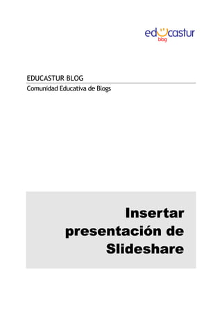 EDUCASTUR BLOG
Comunidad Educativa de Blogs




                    Insertar
            presentación de
                 Slideshare
 
