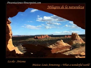 Milagros de la naturaleza La ola - Arizona Música: Louis Armstrong – What a wonderful world Presentaciones-Powerpoint.com 