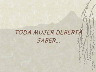 TODA MUJER DEBERIA
      SABER...
 