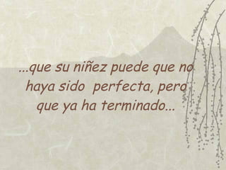 ...que su niñez puede que no
  haya sido perfecta, pero
    que ya ha terminado...
 