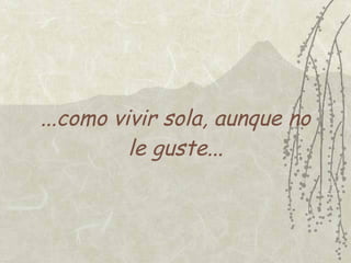 ...como vivir sola, aunque no
          le guste...
 