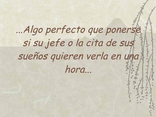 ...Algo perfecto que ponerse
   si su jefe o la cita de sus
 sueños quieren verla en una
             hora...
 