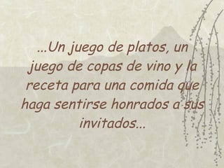 ...Un juego de platos, un
 juego de copas de vino y la
 receta para una comida que
haga sentirse honrados a sus
           invitados...
 